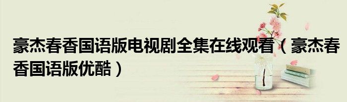 豪杰春香国语版电视剧全集在线观看(豪杰春香国语版优酷)