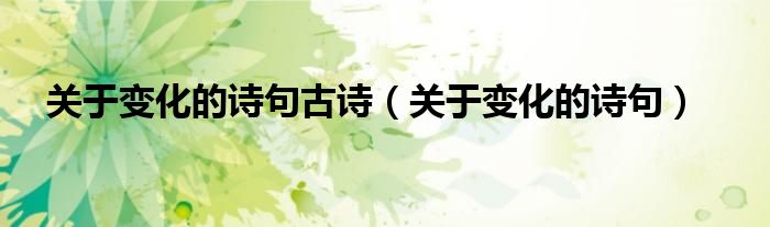 关于变化的诗句古诗(关于变化的诗句)