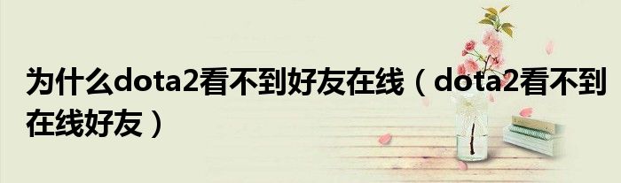 为什么dota2看不到好友在线(dota2看不到在线好友)