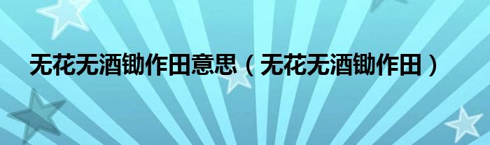 无花无酒锄作田意思(无花无酒锄作田)