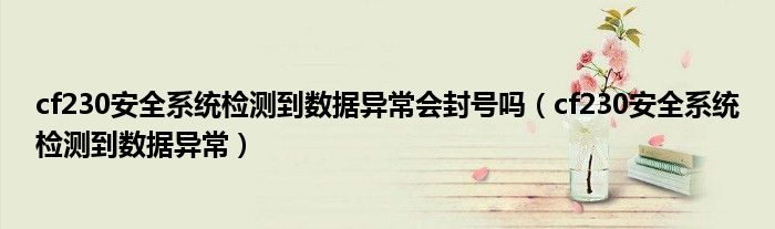 cf230安全系统检测到数据异常会封号吗(cf230安全系统检测到数据异常)