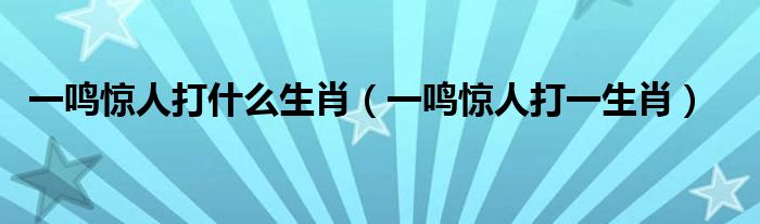 一鸣惊人打什么生肖(一鸣惊人打一生肖)