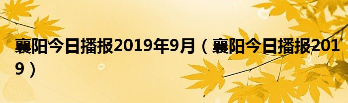 襄阳今日播报2019年9月(襄阳今日播报2019)