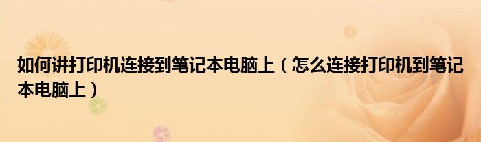 如何讲打印机连接到笔记本电脑上(怎么连接打印机到笔记本电脑上)