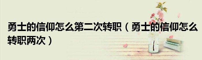 勇士的信仰怎么第二次转职(勇士的信仰怎么转职两次)