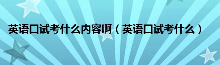 英语口试考什么内容啊(英语口试考什么)