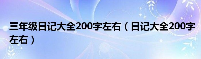 三年级日记大全200字左右(日记大全200字左右)