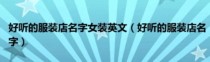 好听的服装店名字女装英文(好听的服装店名字)