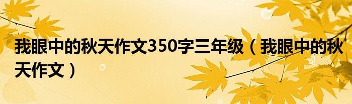 我眼中的秋天作文350字三年级(我眼中的秋天作文)