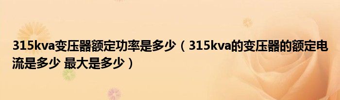 315kva变压器额定功率是多少(315kva的变压器的额定电流是多少 最大是多少)