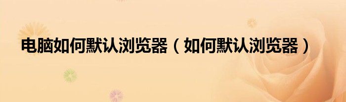 电脑如何默认浏览器(如何默认浏览器)