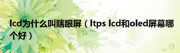lcd为什么叫瞎眼屏(ltps lcd和oled屏幕哪个好)