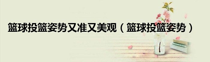 篮球投篮姿势又准又美观(篮球投篮姿势)