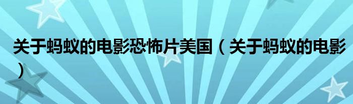 关于蚂蚁的电影恐怖片美国(关于蚂蚁的电影)