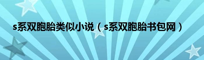 s系双胞胎类似小说(s系双胞胎书包网)