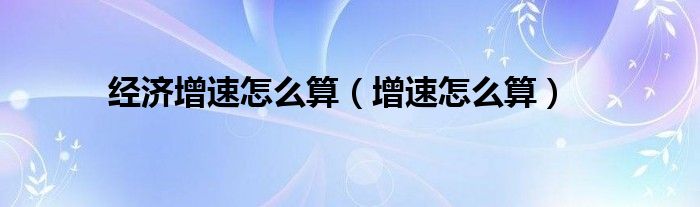经济增速怎么算(增速怎么算)