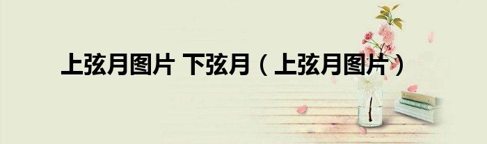 上弦月图片 下弦月(上弦月图片)