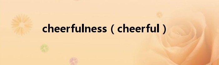 cheerfulness(cheerful)