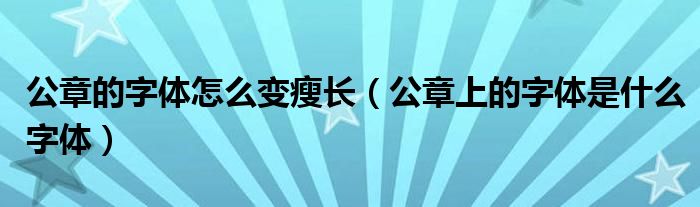 公章的字体怎么变瘦长(公章上的字体是什么字体)