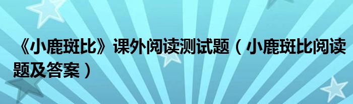 《小鹿斑比》课外阅读测试题(小鹿斑比阅读题及答案)