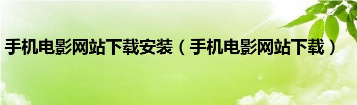 手机电影网站下载安装(手机电影网站下载)
