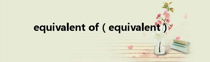 equivalent of(equivalent)