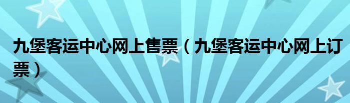 九堡客运中心网上售票(九堡客运中心网上订票)