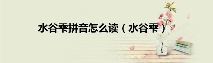 水谷雫拼音怎么读(水谷雫)