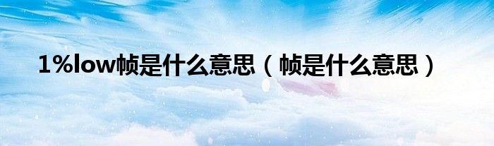 1%low帧是什么意思(帧是什么意思)