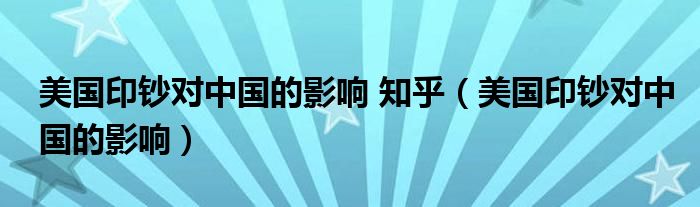 美国印钞对中国的影响 知乎(美国印钞对中国的影响)