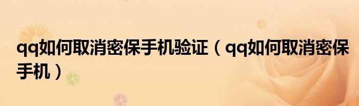 qq如何取消密保手机验证(qq如何取消密保手机)