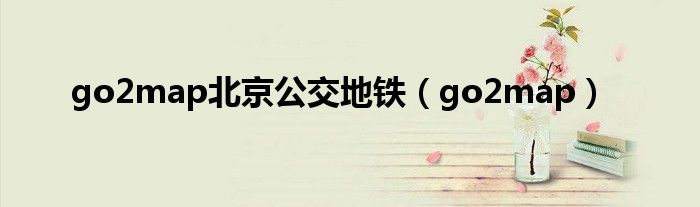 go2map北京公交地铁(go2map)