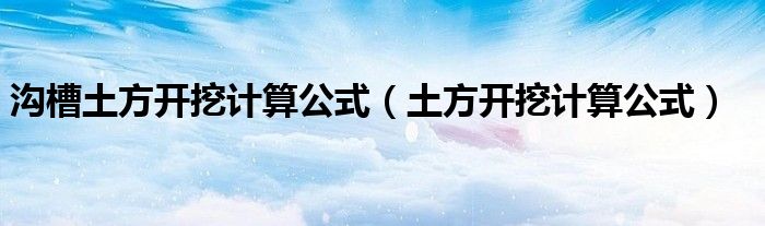 沟槽土方开挖计算公式(土方开挖计算公式)
