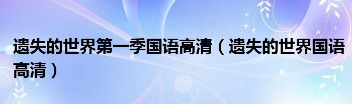遗失的世界第一季国语高清(遗失的世界国语高清)