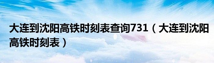大连到沈阳高铁时刻表查询731(大连到沈阳高铁时刻表)