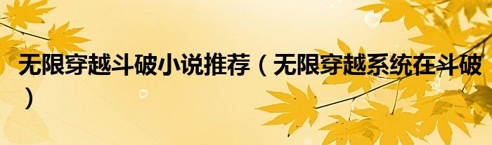 无限穿越斗破小说推荐(无限穿越系统在斗破)