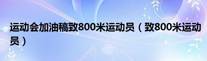 运动会加油稿致800米运动员(致800米运动员)