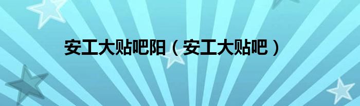 安工大贴吧阳(安工大贴吧)