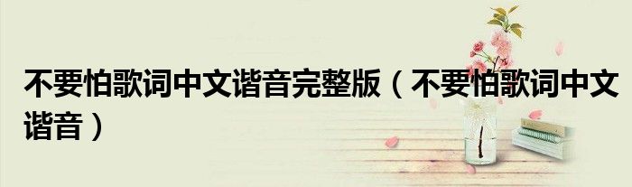 不要怕歌词中文谐音完整版(不要怕歌词中文谐音)