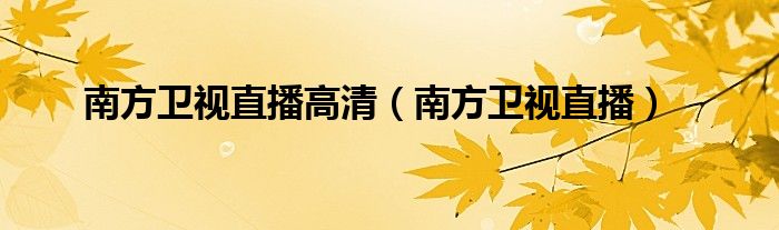 南方卫视直播高清(南方卫视直播)