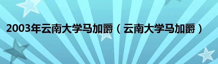 2003年云南大学马加爵(云南大学马加爵)