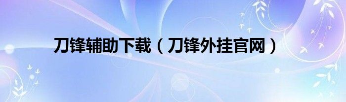 刀锋辅助下载(刀锋外挂官网)