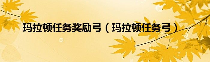 玛拉顿任务奖励弓(玛拉顿任务弓)