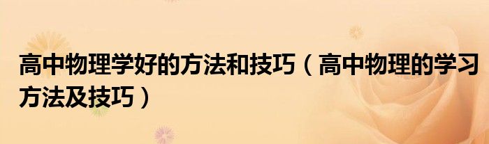 高中物理学好的方法和技巧(高中物理的学习方法及技巧)