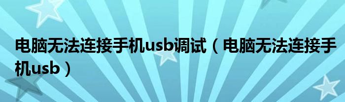 电脑无法连接手机usb调试(电脑无法连接手机usb)