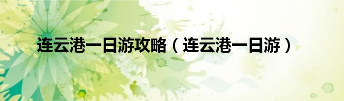 连云港一日游攻略(连云港一日游)