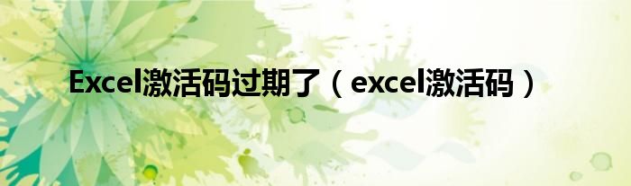 Excel激活码过期了(excel激活码)