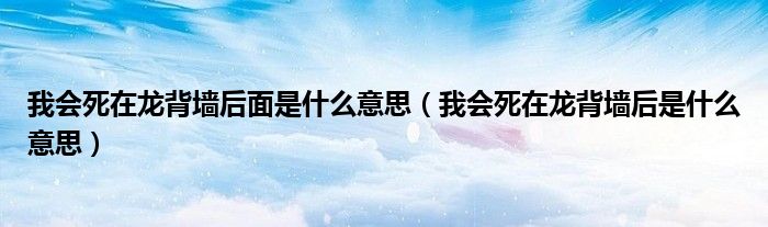 我会死在龙背墙后面是什么意思(我会死在龙背墙后是什么意思)