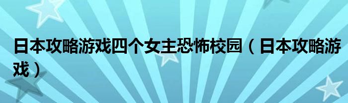日本攻略游戏四个女主恐怖校园(日本攻略游戏)