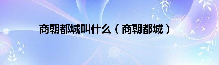 商朝都城叫什么(商朝都城)